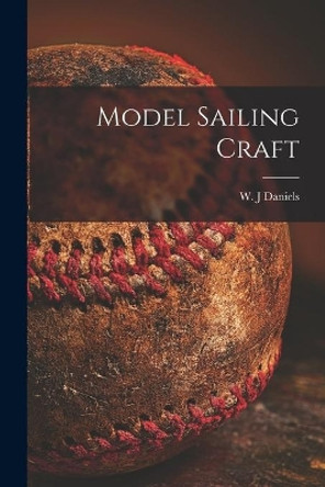 Model Sailing Craft by W J Daniels 9781013671616