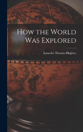 How the World Was Explored by Lancelot Thomas 1895-1975 Hogben 9781013680823