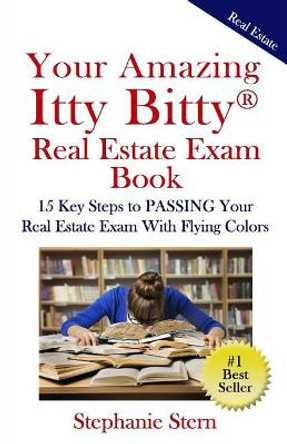 Your Amazing Itty Bitty Real Estate Exam Book: 15 Steps To PASSING Your Real Estate Exam With Flying Colors by Stephanie Stern 9780998759777