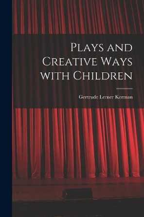 Plays and Creative Ways With Children by Gertrude Lerner Kerman 9781014493828