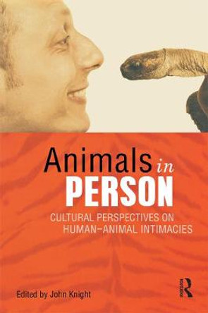 Animals in Person: Cultural Perspectives on Human-Animal Intimacies by John Knight