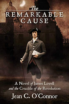 The Remarkable Cause: A Novel of James Lovell and the Crucible of the Revolution by Jean C O'Connor 9781682619476