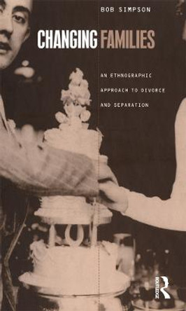 Changing Families: An Ethnographic Approach to Divorce and Separation by Bob Simpson