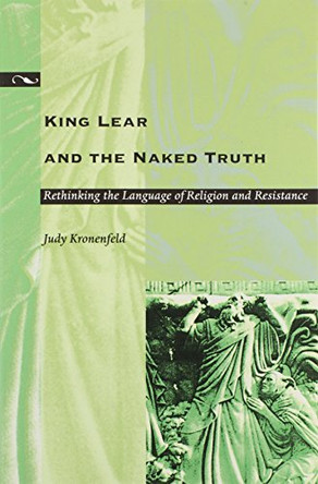 King Lear and the Naked Truth: Rethinking the Language of Religion and Resistance by Judy Kronenfeld 9780822320388