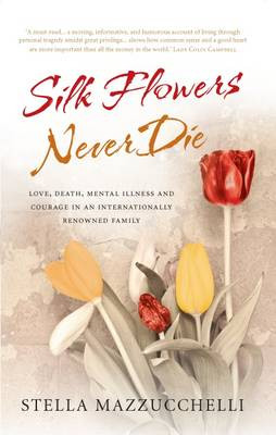 Silk Flowers Never Die: Love, Death, Mental Illness and Courage in an Internationally Renowned Family by Stella Mazzucchelli 9780955350726