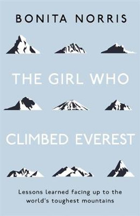 The Girl Who Climbed Everest: Lessons learned facing up to the world's toughest mountains by Bonita Norris 9781473649750
