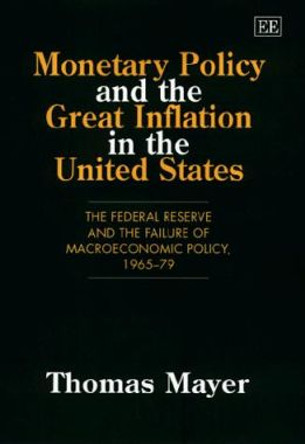 Monetary Policy and the Great Inflation in the United States: The Federal Reserve and the Failure of Macroeconomic Policy, 1965-79 by Thomas Mayer 9781858989532