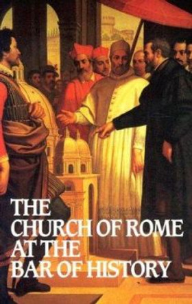 The Church of Rome at the Bar of History by William Webster 9780851517100