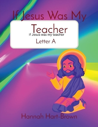 If Jesus Was My Teacher: Letter A by Hannah L Hart-Brown 9781088181294