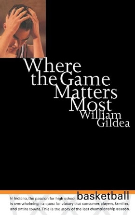Where the Game Matters Most: A Last Championship Season in Indiana High School Basketball by William Gildea 9780316519670