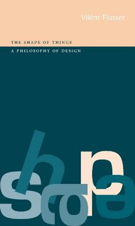 The Shape of Things: a Philosophy of Design by Vilem Flusser