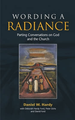 Wording a Radiance: Parting Conversations About God and the Church by Daniel W. Hardy 9780334042082