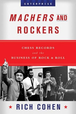 Machers and Rockers: Chess Records and the Business of Rock & Roll by Rich Cohen 9780393052800