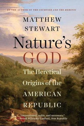 Nature's God: The Heretical Origins of the American Republic by Matthew Stewart 9780393351293