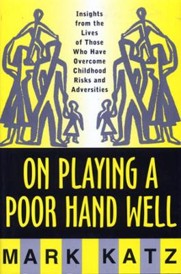On Playing a Poor Hand Well: Insights from the Lives of Those Who Have Overcome Childhood Risks and Adversities by Mark Katz 9780393702323