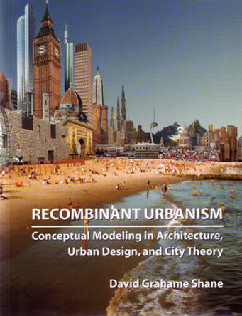 Recombinant Urbanism: Conceptual Modeling in Architecture, Urban Design and City Theory by David Grahame Shane 9780470093313