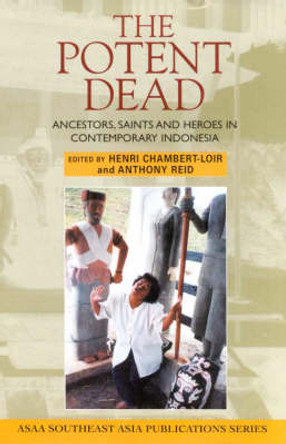 The Potent Dead: Ancestors, Saints and Heroes in Contemporary Indonesia by Henri Chambert-Loir