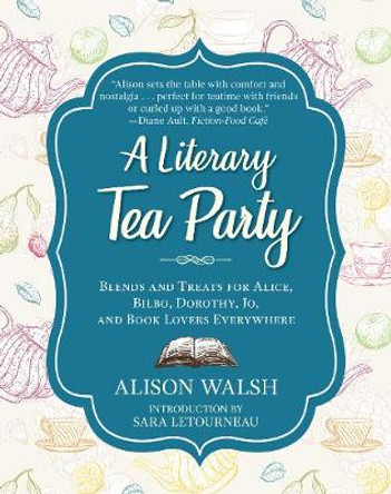 A Literary Tea Party: Blends and Treats for Alice, Bilbo, Dorothy, Jo, and Book Lovers Everywhere by Alison Walsh 9781510729100