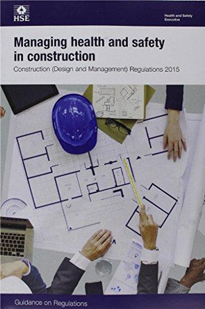 Managing health and safety in construction: Construction (Design and Management) Regulations 2015, guidance on regulations by Great Britain: Health and Safety Executive 9780717666263