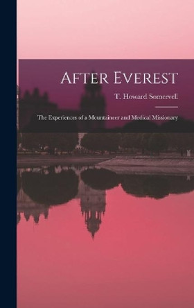After Everest; the Experiences of a Mountaineer and Medical Missionary by T Howard (Theodore Howard) Somervell 9781014247780