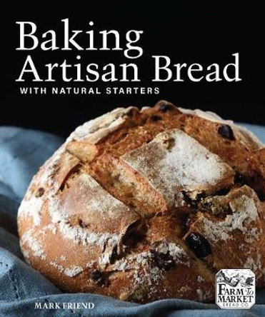 Baking Artisan Bread with Natural Starters by Mark Friend 9781449487843