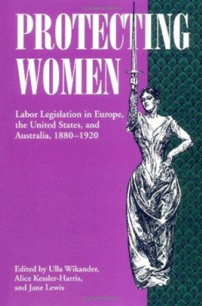 Protecting Women: Labor Legislation in Europe, the United States, and Australia, 1880-1920 by Ulla Wikander 9780252064647