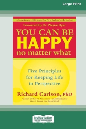 You Can Be Happy No Matter What: Five Principles for Keeping Life in Perspective (16pt Large Print Edition) by Richard Carlson 9780369304247