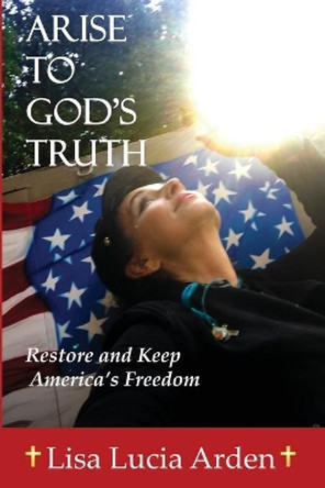 Arise to God's Truth by Lisa Lucia L Arden 9780578816128