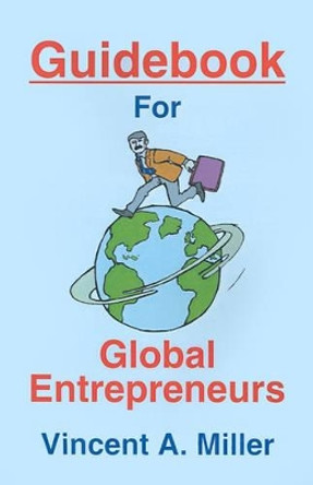 Guidebook for Global Entrepreneurs by Vincent a Miller 9780595194032