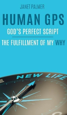 Human GPS - God's Perfect Script: The Fulfillment of My Why by Janet Palmer 9780473473228