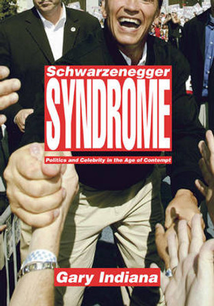 Schwarzenegger Syndrome: Politics and Celebrity in the Age of Contempt by Gary Indiana 9781565849518