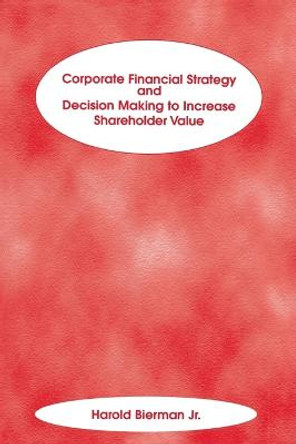 Corporate Financial Strategy and Decision Making to Increase Shareholder Value by Harold Bierman