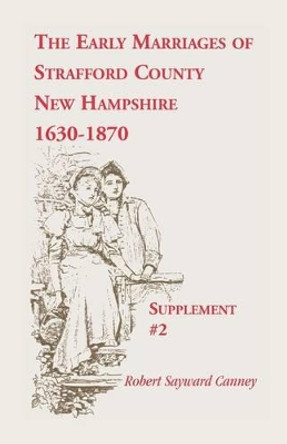 The Early Marriages of Strafford County, New Hampshire, Supplement #2, 1630-1870 by Robert Sayward Canney 9780788416514