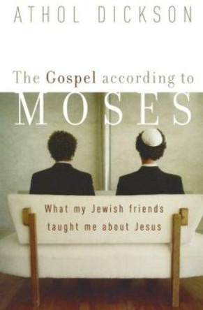 The Gospel according to Moses: What My Jewish Friends Taught Me about Jesus by Athol Dickson 9781587430480