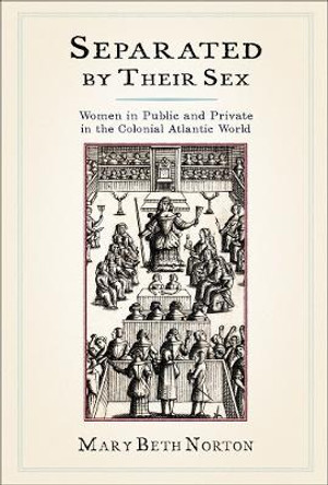 Separated by Their Sex: Women in Public and Private in the Colonial Atlantic World by Mary Beth Norton 9780801449499