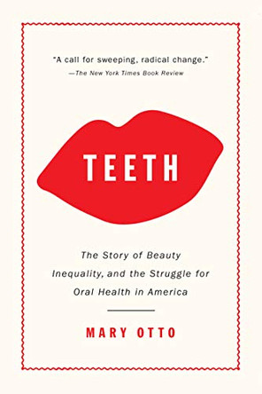 Teeth: The Story of Beauty, Inequality, and the Struggle for Oral Health in America by Mary Otto 9781620974827