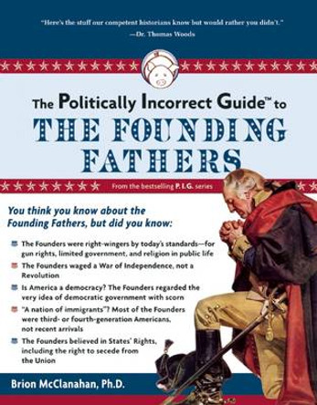 The Politically Incorrect Guide to the Founding Fathers by Brion T. McClanahan 9781596980921