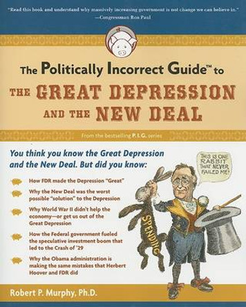 The Politically Incorrect Guide to the Great Depression and the New Deal by Robert Murphy 9781596980969