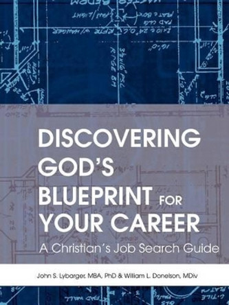 Discovering God's Blueprint for Your Career: A Christian's Job Search Guide by John S Lybarger 9780595308484