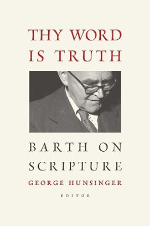 Thy Word is Truth: Barth on Scripture by Professor George Hunsinger 9780802866745