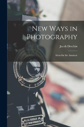 New Ways in Photography; Ideas for the Amateur by Jacob Deschin 9781013684548