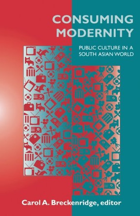 Consuming Modernity: Public Culture in a South Asian World by Carol A. Breckenridge 9780816623068