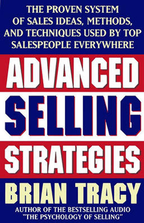 Advanced Selling Strategies: The Proven System of Sales Ideas, Methods and Techniques Used by Top Salespeople Everywhere by Brian Tracy 9780684824741