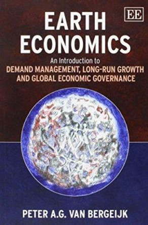 Earth Economics: An Introduction to Demand Management, Long-Run Growth and Global Economic Governance by Peter A. G. van Bergeijk 9781782545842