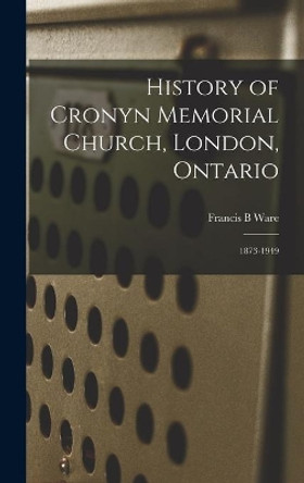 History of Cronyn Memorial Church, London, Ontario; 1873-1949 by Francis B Ware 9781013865367