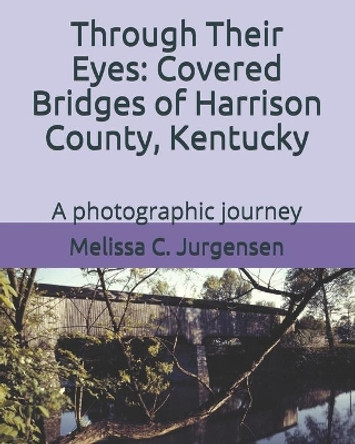 Through Their Eyes: Covered Bridges of Harrison County, Kentucky by Melissa C Jurgensen 9780615697475