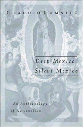 Deep Mexico, Silent Mexico: An Anthropology of Nationalism by Claudio Lomnitz 9780816632909