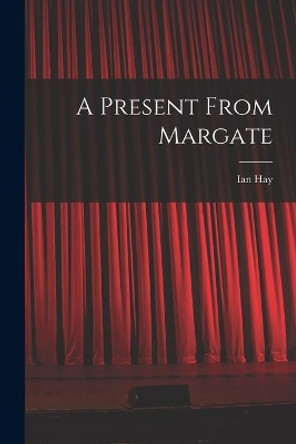 A Present From Margate by Ian Hay (1876-1952) 9781014281586