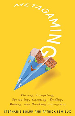 Metagaming: Playing, Competing, Spectating, Cheating, Trading, Making, and Breaking Videogames by Stephanie Boluk 9780816687152