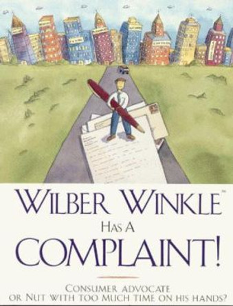 Wilber Winkle Has a Complaint!: Consumer Advocate or Nut With Too Much Time on His Hands? by Wilber Winkle 9780963124647